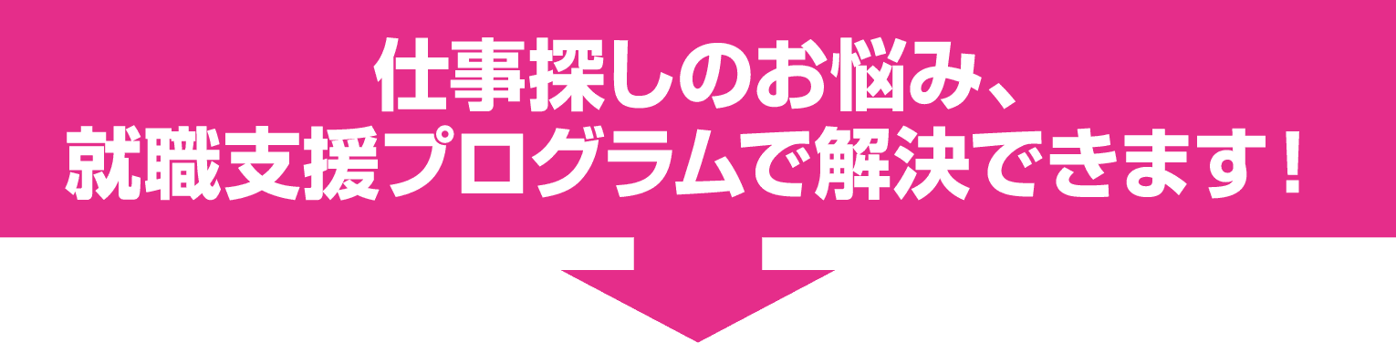 仕事探しのお悩み、就職支援プログラムで解決できます！
