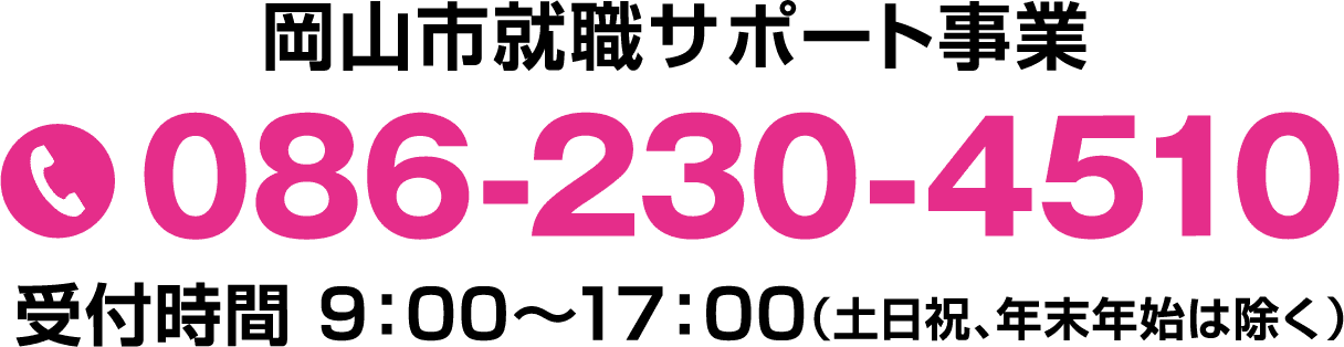 岡山市就職サポート事業086-230-4510受付時間 9：00～17：00（土日祝、年末年始は除く）